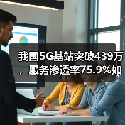 我国5G基站突破439万,服务渗透率75.9%如何重塑数字生态?(图1) 我国5G基站突破439万,服务渗透率75.9%如何重塑数字生态?(图1)