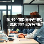 科技如何颠覆绿色建造,解锁可持续发展密码?(图2) 科技如何颠覆绿色建造,解锁可持续发展密码?(图2)