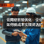 云网络智能优化：企业如何低成本实现灵活扩