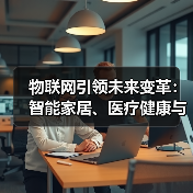 物联网引领未来变革:智能家居、医疗健康与工业应用全解析(图3) 物联网引领未来变革:智能家居、医疗健康与工业应用全解析(图3)