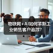 物联网+AI如何革新工业销售客户追踪?(图1) 物联网+AI如何革新工业销售客户追踪?(图1)