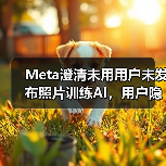 Meta澄清未用用户未发布照片训练AI,用户隐私如何保障?(图1) Meta澄清未用用户未发布照片训练AI,用户隐私如何保障?(图1)