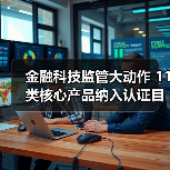金融科技监管大动作 11类核心产品纳入认