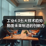 工业4.0五大技术趋势:颠覆未来制造的创新力量(图2) 工业4.0五大技术趋势:颠覆未来制造的创新力量(图2)