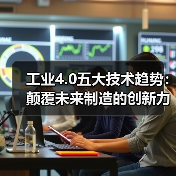 工业4.0五大技术趋势:颠覆未来制造的创新力量(图4) 工业4.0五大技术趋势:颠覆未来制造的创新力量(图4)