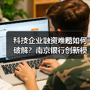 科技企业融资难题如何破解？南京银行创新模