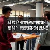 科技企业融资难题如何破解？南京银行创新模式引领行业变革(图4)