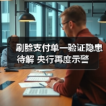 刷脸支付单一验证隐患待解 央行再度示警(图2) 刷脸支付单一验证隐患待解 央行再度示警(图2)