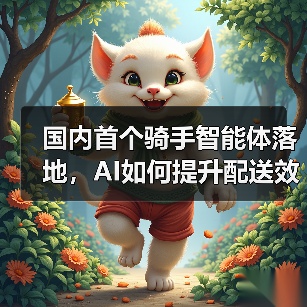国内首个骑手智能体落地,AI如何提升配送效率?(图2) 国内首个骑手智能体落地,AI如何提升配送效率?(图2)