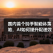 国内首个骑手智能体落地,AI如何提升配送效率?(图3) 国内首个骑手智能体落地,AI如何提升配送效率?(图3)