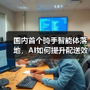 国内首个骑手智能体落地,AI如何提升配送效率?(图4) 国内首个骑手智能体落地,AI如何提升配送效率?(图4)