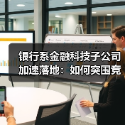 银行系金融科技子公司加速落地:如何突围竞争?(图1) 银行系金融科技子公司加速落地:如何突围竞争?(图1)