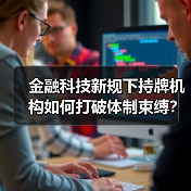 金融科技新规下持牌机构如何打破体制束缚？