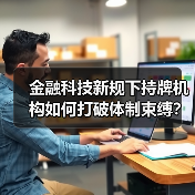 金融科技新规下持牌机构如何打破体制束缚?(图3) 金融科技新规下持牌机构如何打破体制束缚?(图3)