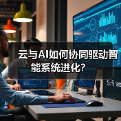 云与AI如何协同驱动智能系统进化？