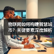 物联网如何构建智慧城市？关键要素深度解析