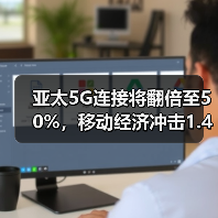 亚太5G连接将翻倍至50%，移动经济冲击