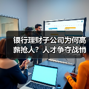 银行理财子公司为何高薪抢人?人才争夺战悄然打响(图4) 银行理财子公司为何高薪抢人?人才争夺战悄然打响(图4)