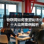 物联网如何重塑制造业？十大应用案例解析(图2)