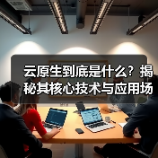 云原生到底是什么?揭秘其核心技术与应用场景(图4) 云原生到底是什么?揭秘其核心技术与应用场景(图4)