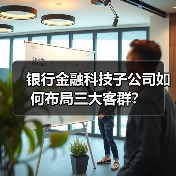 银行金融科技子公司如何布局三大客群?(图3) 银行金融科技子公司如何布局三大客群?(图3)