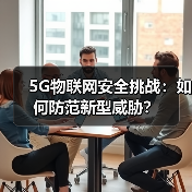 5G物联网安全挑战:如何防范新型威胁?(图2) 5G物联网安全挑战:如何防范新型威胁?(图2)