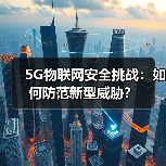 5G物联网安全挑战:如何防范新型威胁?(图1) 5G物联网安全挑战:如何防范新型威胁?(图1)
