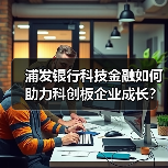 浦发银行科技金融如何助力科创板企业成长?(图4) 浦发银行科技金融如何助力科创板企业成长?(图4)