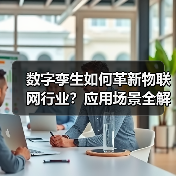 数字孪生如何革新物联网行业?应用场景全解析(图1) 数字孪生如何革新物联网行业?应用场景全解析(图1)