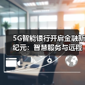 5G智能银行开启金融新纪元:智慧服务与远程交互体验(图3) 5G智能银行开启金融新纪元:智慧服务与远程交互体验(图3)