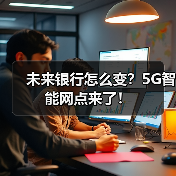 未来银行怎么变?5G智能网点来了!(图2) 未来银行怎么变?5G智能网点来了!(图2)