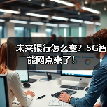 未来银行怎么变？5G智能网点来了！