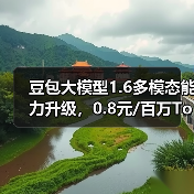 豆包大模型1.6多模态能力升级，0.8元
