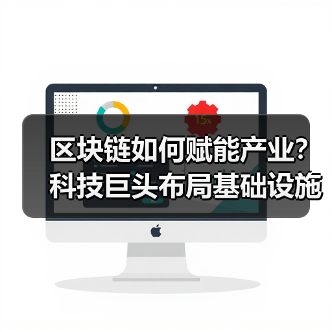 区块链如何赋能产业?科技巨头布局基础设施(图1) 区块链如何赋能产业?科技巨头布局基础设施(图1)