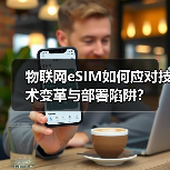 物联网eSIM如何应对技术变革与部署陷阱?(图1) 物联网eSIM如何应对技术变革与部署陷阱?(图1)