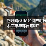 物联网eSIM如何应对技术变革与部署陷阱?(图4) 物联网eSIM如何应对技术变革与部署陷阱?(图4)