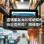 通信服务商如何破解传统设备困局?网络现代化成数字化转型关键(图4) 通信服务商如何破解传统设备困局?网络现代化成数字化转型关键(图4)