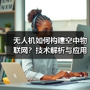 无人机如何构建空中物联网?技术解析与应用场景(图4) 无人机如何构建空中物联网?技术解析与应用场景(图4)