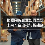 物联网传感器如何重塑未来?自动化与智能创新的关键引擎(图4) 物联网传感器如何重塑未来?自动化与智能创新的关键引擎(图4)