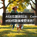 AI浏览器新玩法:Comet如何颠覆搜索体验?(图3) AI浏览器新玩法:Comet如何颠覆搜索体验?(图3)