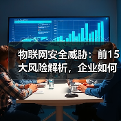 物联网安全威胁：前15大风险解析，企业如何应对？ - 辰飞雨幕帆 AI 科技