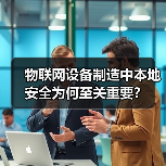 物联网设备制造中本地安全为何至关重要？ - 辰飞雨幕帆 AI 科技