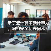 量子云计算革新计算力，网络安全何去何从？ - 辰飞雨幕帆 AI 科技