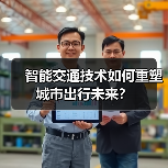 智能交通技术如何重塑城市出行未来?(图2) 智能交通技术如何重塑城市出行未来?(图2)