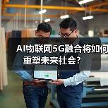 AI物联网5G融合将如何重塑未来社会?(图3) AI物联网5G融合将如何重塑未来社会?(图3)