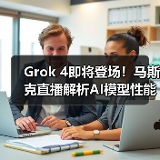 Grok 4即将登场！马斯克直播解析AI模型性能升级 - 辰飞雨幕帆 AI 科技