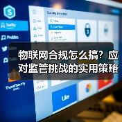 物联网合规怎么搞?应对监管挑战的实用策略(图2) 物联网合规怎么搞?应对监管挑战的实用策略(图2)