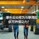 绿色云如何为互联网提供可持续动力？ - 辰飞雨幕帆 AI 科技