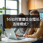 5G如何重塑企业增长与连接模式?(图3) 5G如何重塑企业增长与连接模式?(图3)