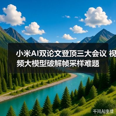 小米AI双论文登顶三大会议 视频大模型破解帧采样难题 - 辰飞雨幕帆 AI 科技